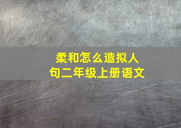 柔和怎么造拟人句二年级上册语文