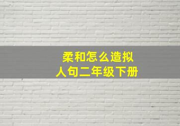 柔和怎么造拟人句二年级下册