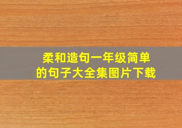 柔和造句一年级简单的句子大全集图片下载