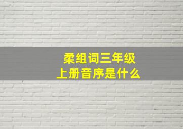 柔组词三年级上册音序是什么