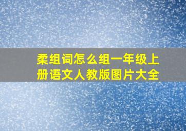 柔组词怎么组一年级上册语文人教版图片大全