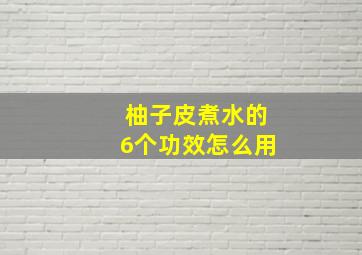 柚子皮煮水的6个功效怎么用