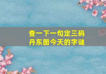 查一下一句定三码丹东图今天的字谜