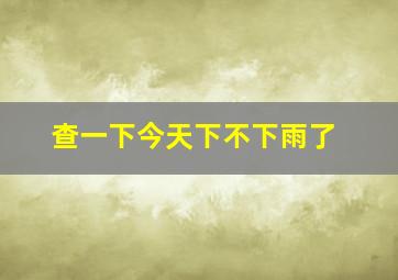 查一下今天下不下雨了