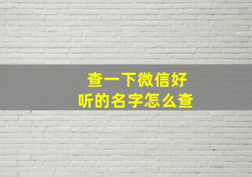 查一下微信好听的名字怎么查