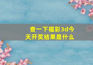 查一下福彩3d今天开奖结果是什么