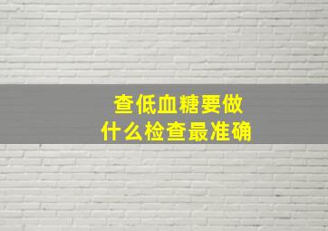 查低血糖要做什么检查最准确