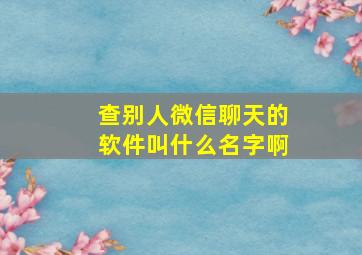 查别人微信聊天的软件叫什么名字啊