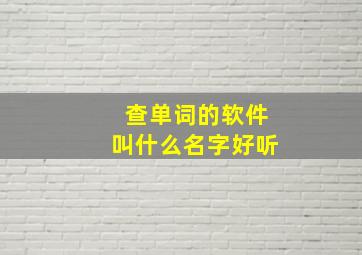 查单词的软件叫什么名字好听