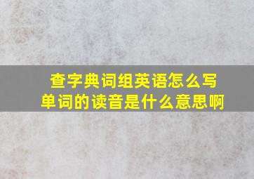 查字典词组英语怎么写单词的读音是什么意思啊