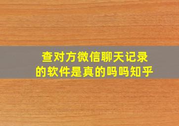 查对方微信聊天记录的软件是真的吗吗知乎