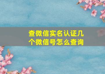 查微信实名认证几个微信号怎么查询