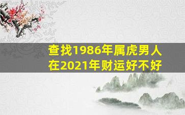 查找1986年属虎男人在2021年财运好不好