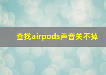 查找airpods声音关不掉