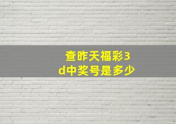 查昨天福彩3d中奖号是多少