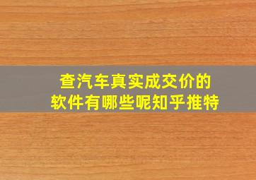 查汽车真实成交价的软件有哪些呢知乎推特