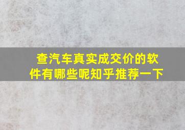 查汽车真实成交价的软件有哪些呢知乎推荐一下