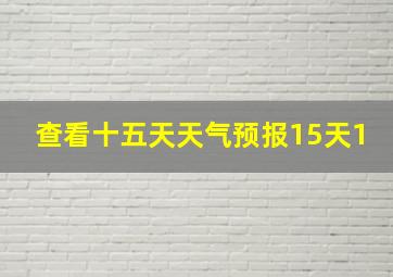 查看十五天天气预报15天1