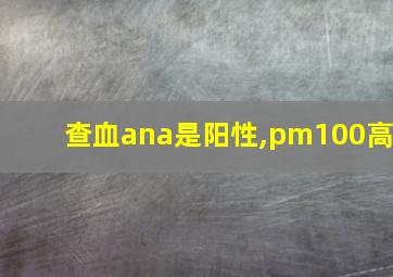 查血ana是阳性,pm100高