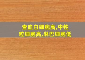 查血白细胞高,中性粒细胞高,淋巴细胞低