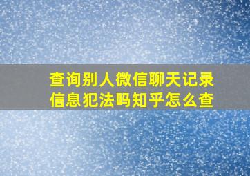 查询别人微信聊天记录信息犯法吗知乎怎么查