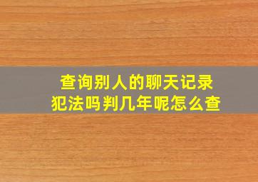 查询别人的聊天记录犯法吗判几年呢怎么查