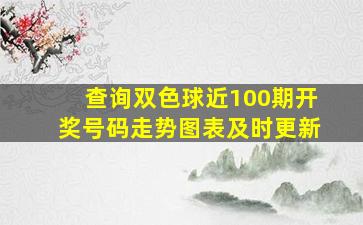 查询双色球近100期开奖号码走势图表及时更新