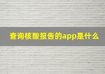 查询核酸报告的app是什么