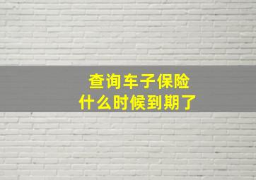 查询车子保险什么时候到期了