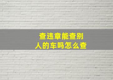 查违章能查别人的车吗怎么查