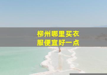 柳州哪里买衣服便宜好一点