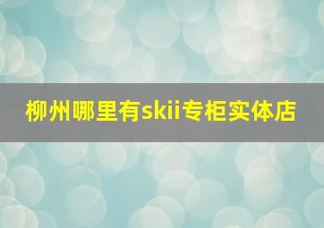 柳州哪里有skii专柜实体店