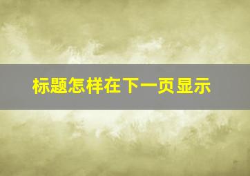 标题怎样在下一页显示