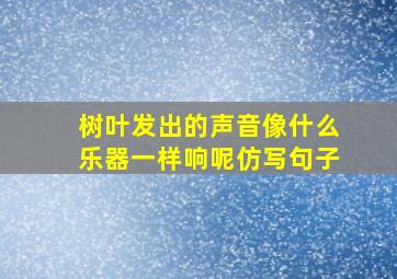 树叶发出的声音像什么乐器一样响呢仿写句子