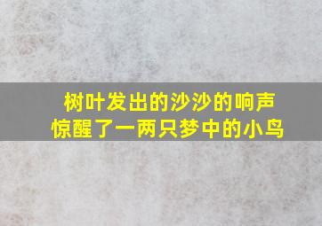 树叶发出的沙沙的响声惊醒了一两只梦中的小鸟