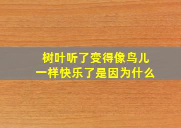 树叶听了变得像鸟儿一样快乐了是因为什么