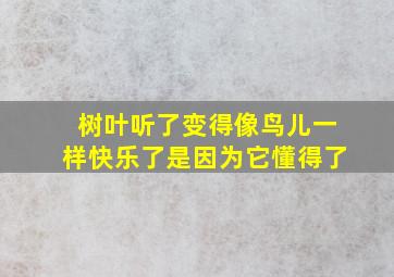 树叶听了变得像鸟儿一样快乐了是因为它懂得了