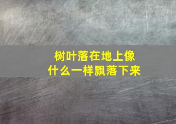 树叶落在地上像什么一样飘落下来