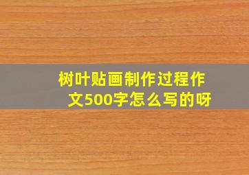 树叶贴画制作过程作文500字怎么写的呀