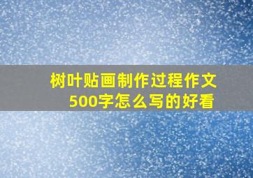 树叶贴画制作过程作文500字怎么写的好看