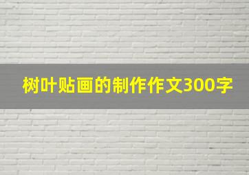 树叶贴画的制作作文300字