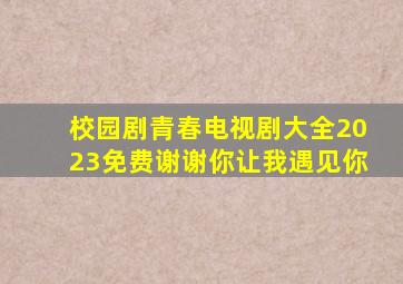 校园剧青春电视剧大全2023免费谢谢你让我遇见你