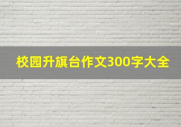 校园升旗台作文300字大全