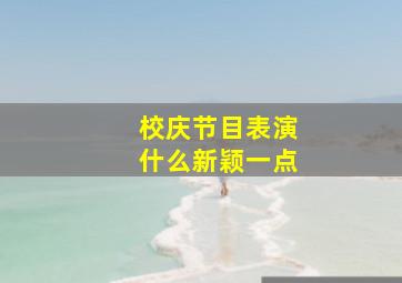 校庆节目表演什么新颖一点