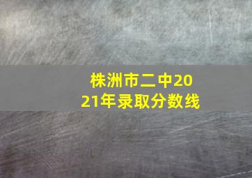 株洲市二中2021年录取分数线