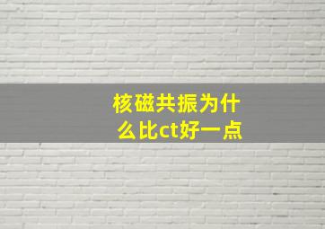 核磁共振为什么比ct好一点