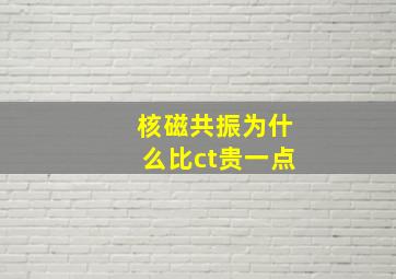 核磁共振为什么比ct贵一点