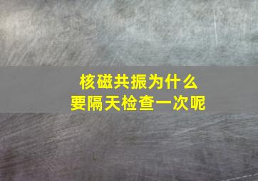 核磁共振为什么要隔天检查一次呢