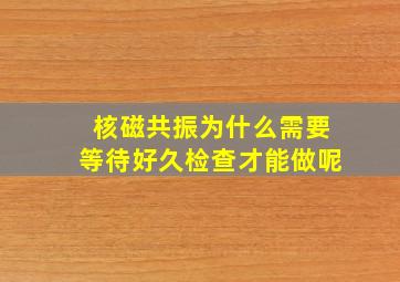 核磁共振为什么需要等待好久检查才能做呢