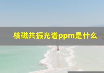 核磁共振光谱ppm是什么